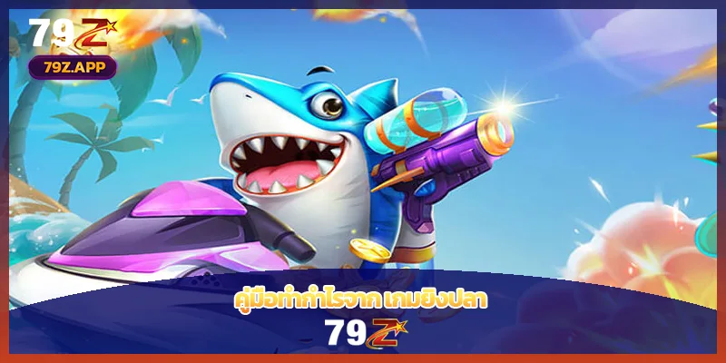 คู่มือทำกำไรจาก เกมยิงปลา 79Z